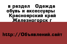  в раздел : Одежда, обувь и аксессуары . Красноярский край,Железногорск г.